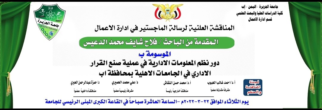تعلن كلية الدراسات العليا - قسم إدارة الاعمال بان المناقشة العلنية للرسالة العلمية المقدمة من الطالب / فلاح شايف محمد الدعيس الموسومة ب دور نظم المعلومات الادارية في عملية صنع القرار الاداري في الجامعات